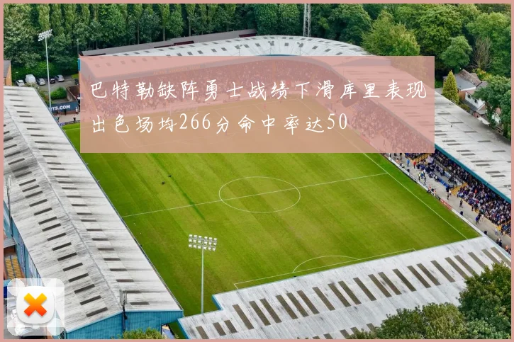 巴特勒缺阵勇士战绩下滑库里表现出色场均266分命中率达50