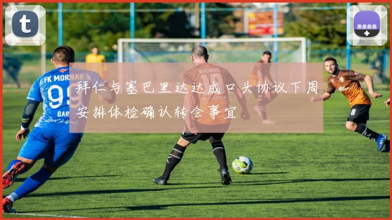 拜仁与塞巴里达达成口头协议下周安排体检确认转会事宜
