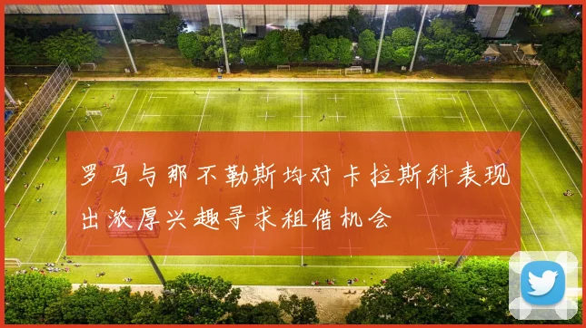 罗马与那不勒斯均对卡拉斯科表现出浓厚兴趣寻求租借机会