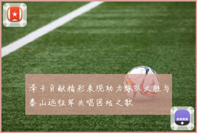 泽卡贡献精彩表现助力球队大胜与泰山远征军共唱团结之歌